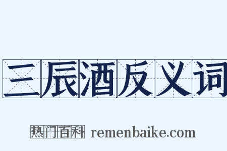 三辰酒反义词是什么意思的图片